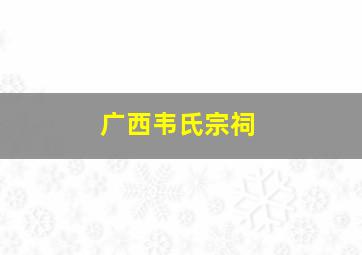 广西韦氏宗祠