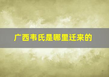 广西韦氏是哪里迁来的