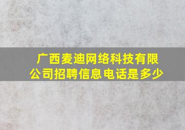 广西麦迪网络科技有限公司招聘信息电话是多少