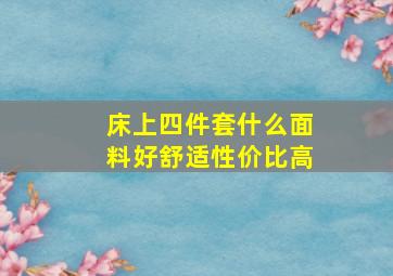 床上四件套什么面料好舒适性价比高