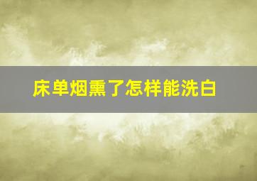 床单烟熏了怎样能洗白