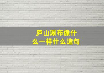 庐山瀑布像什么一样什么造句