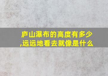 庐山瀑布的高度有多少,远远地看去就像是什么