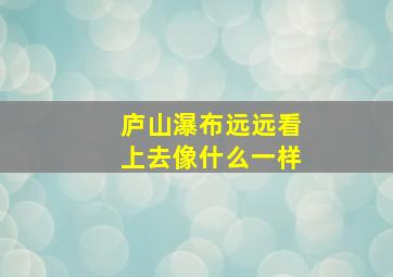 庐山瀑布远远看上去像什么一样