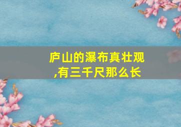 庐山的瀑布真壮观,有三千尺那么长