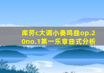 库劳c大调小奏鸣曲op.20no.1第一乐章曲式分析