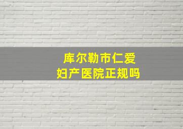 库尔勒市仁爱妇产医院正规吗