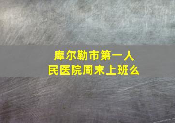 库尔勒市第一人民医院周末上班么