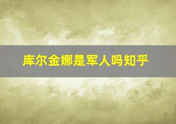 库尔金娜是军人吗知乎