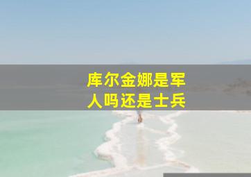 库尔金娜是军人吗还是士兵