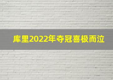 库里2022年夺冠喜极而泣