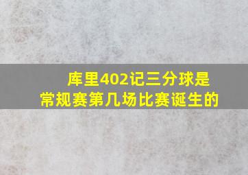 库里402记三分球是常规赛第几场比赛诞生的