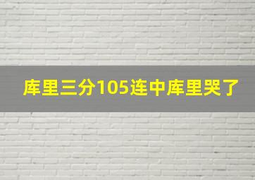 库里三分105连中库里哭了