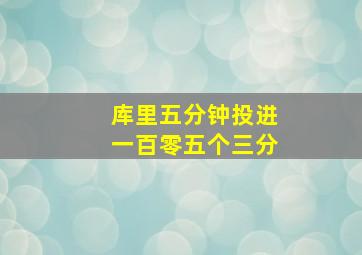 库里五分钟投进一百零五个三分