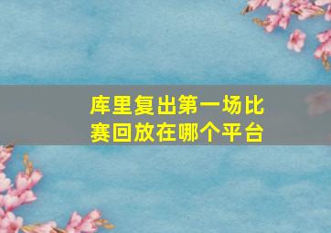 库里复出第一场比赛回放在哪个平台