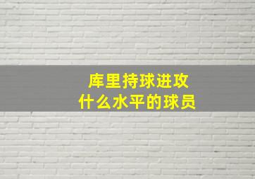 库里持球进攻什么水平的球员