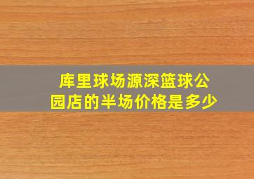 库里球场源深篮球公园店的半场价格是多少