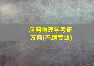 应用物理学考研方向(不跨专业)