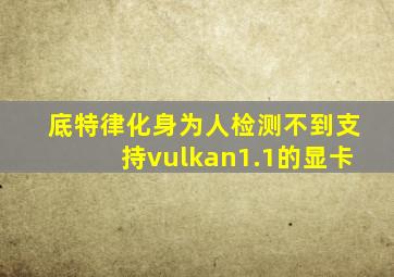 底特律化身为人检测不到支持vulkan1.1的显卡