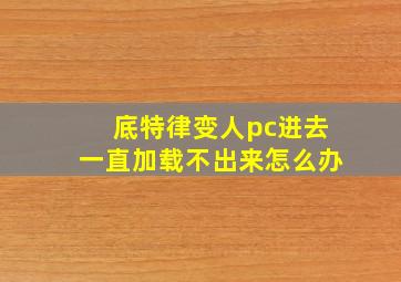 底特律变人pc进去一直加载不出来怎么办