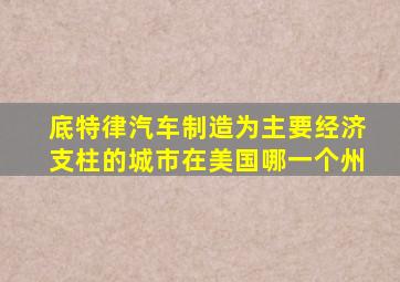 底特律汽车制造为主要经济支柱的城市在美国哪一个州