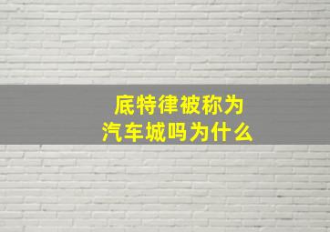 底特律被称为汽车城吗为什么