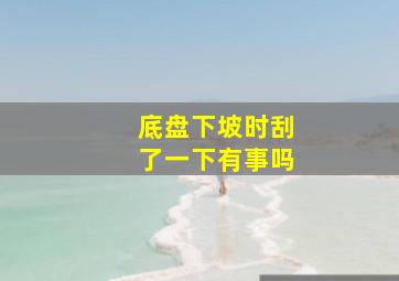 底盘下坡时刮了一下有事吗