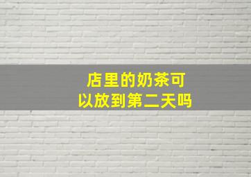 店里的奶茶可以放到第二天吗