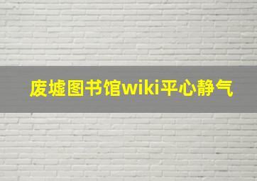 废墟图书馆wiki平心静气