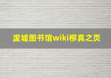 废墟图书馆wiki柳真之页