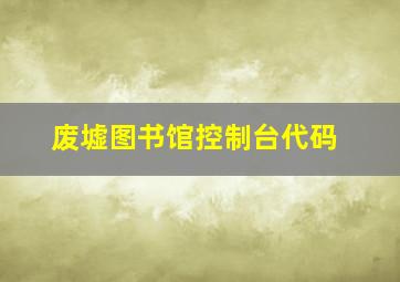 废墟图书馆控制台代码