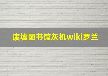 废墟图书馆灰机wiki罗兰