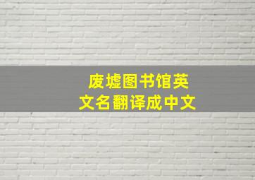 废墟图书馆英文名翻译成中文