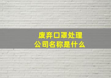 废弃口罩处理公司名称是什么