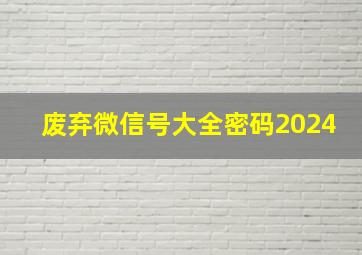 废弃微信号大全密码2024