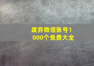 废弃微信账号1000个免费大全