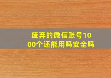 废弃的微信账号1000个还能用吗安全吗