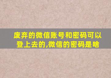 废弃的微信账号和密码可以登上去的,微信的密码是啥