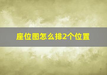 座位图怎么排2个位置