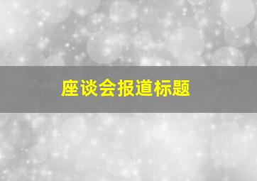 座谈会报道标题