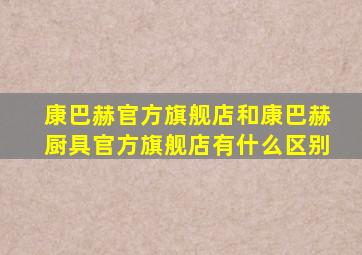 康巴赫官方旗舰店和康巴赫厨具官方旗舰店有什么区别