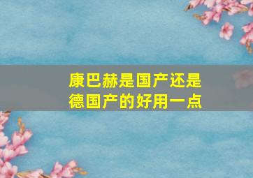 康巴赫是国产还是德国产的好用一点