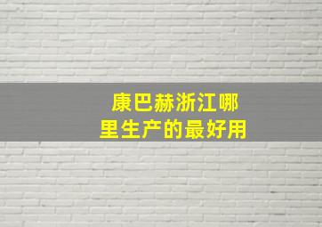 康巴赫浙江哪里生产的最好用