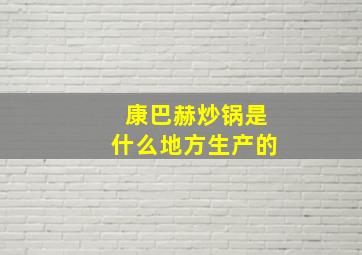 康巴赫炒锅是什么地方生产的