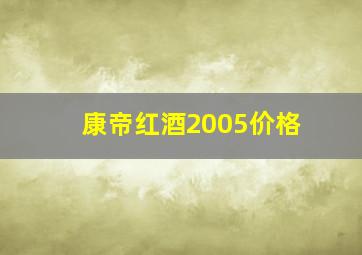 康帝红酒2005价格