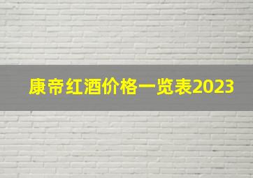 康帝红酒价格一览表2023