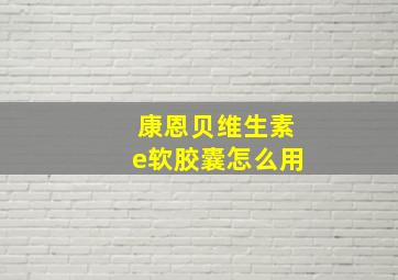 康恩贝维生素e软胶囊怎么用