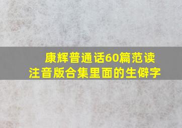 康辉普通话60篇范读注音版合集里面的生僻字