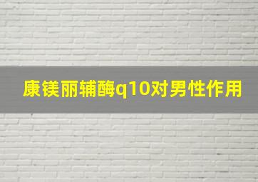 康镁丽辅酶q10对男性作用