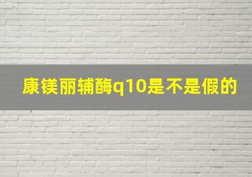 康镁丽辅酶q10是不是假的